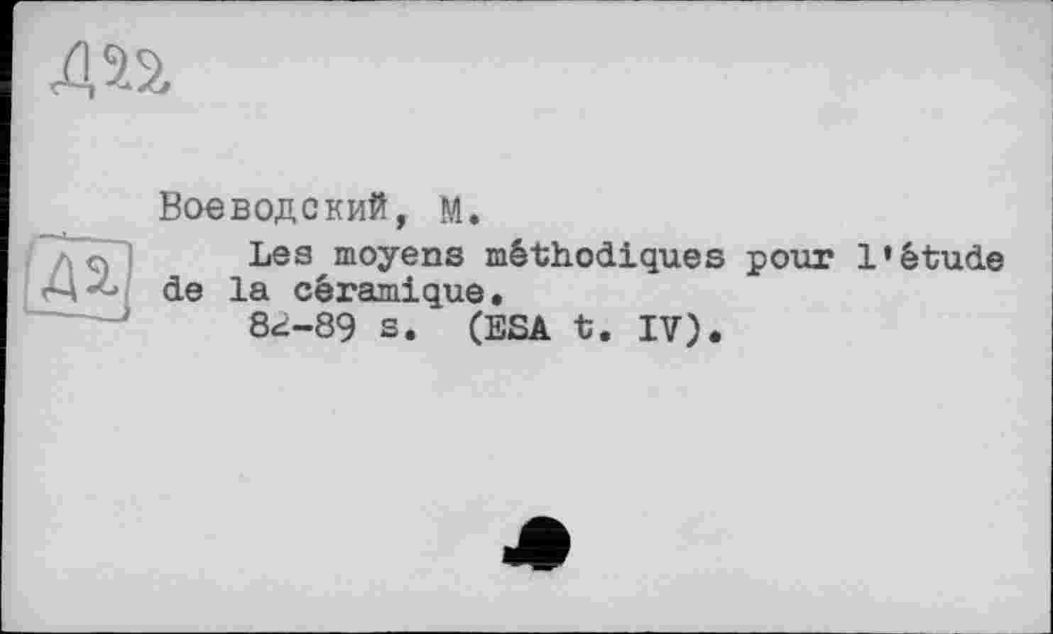 ﻿Воеводский, М.
Lea moyens méthodiques pour l’étude de la céramique.
8г-89 s. (ESA t. IV).